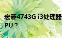 宏碁4743G i3处理器升级指南：可更换哪些CPU？