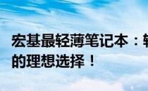 宏基最轻薄笔记本：轻薄便携，性能卓越，你的理想选择！