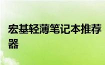 宏基轻薄笔记本推荐：打造便携高效的办公利器