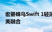 宏碁蜂鸟Swift 1轻薄笔记本：设计与性能完美融合