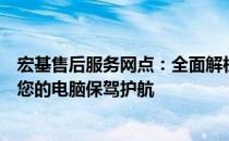 宏基售后服务网点：全面解析售后服务流程与网点布局，为您的电脑保驾护航