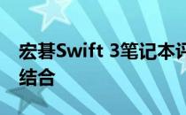 宏碁Swift 3笔记本评测：设计与性能的完美结合