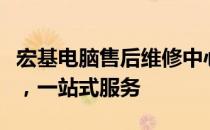 宏基电脑售后维修中心：专业维修，快速响应，一站式服务