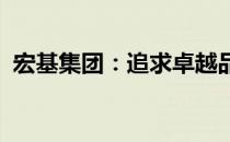 宏基集团：追求卓越品质的多元化企业概述
