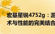 宏基星锐4752g：游戏玩家的理想之选，技术与性能的完美结合