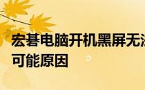 宏碁电脑开机黑屏无法进入桌面：解决方法与可能原因