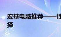 宏基电脑推荐——性价比高，品质卓越的选择