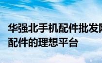 华强北手机配件批发网：一站式采购优质手机配件的理想平台
