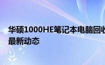 华硕1000HE笔记本电脑回收价格大全——了解行情，掌握最新动态