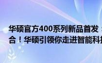 华硕官方400系列新品首发：高效性能与创新设计的完美结合！华硕引领你走进智能科技的未来！
