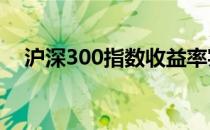 沪深300指数收益率实时查询及深度解析