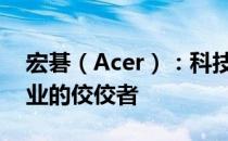 宏碁（Acer）：科技与品质的典范，电脑行业的佼佼者