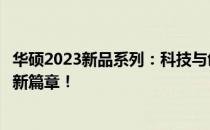华硕2023新品系列：科技与创新的完美结合，展望未来发展新篇章！