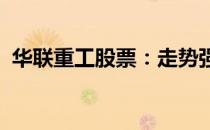 华联重工股票：走势强劲，值得投资者关注