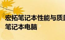 宏拓笔记本性能与质量评测：一款值得关注的笔记本电脑