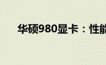 华硕980显卡：性能与品质的完美结合