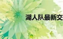 湖人队最新交易消息与动态