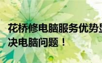 花桥修电脑服务优势显著，专业维修，高效解决电脑问题！
