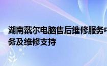 湖南戴尔电脑售后维修服务中心：专业提供全方位的售后服务及维修支持