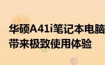 华硕A41i笔记本电脑：性能强悍、设计时尚，带来极致使用体验