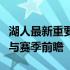 湖人最新重要消息汇总：巨星动向、交易进展与赛季前瞻