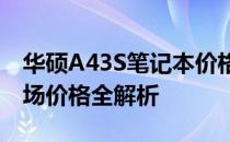 华硕A43S笔记本价格详解：配置、性能与市场价格全解析