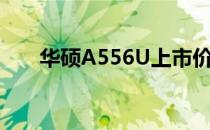 华硕A556U上市价格及详细性能解析