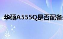 华硕A555Q是否配备光驱？完整解析在此！