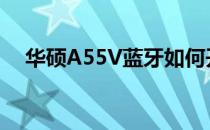 华硕A55V蓝牙如何开启？详细步骤教程