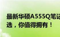 最新华硕A555Q笔记本价格揭秘：性价比之选，你值得拥有！