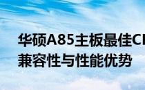 华硕A85主板最佳CPU搭配指南：为你解析兼容性与性能优势