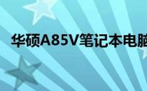 华硕A85V笔记本电脑价格及详细规格介绍