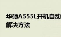 华硕A555L开机自动进入BIOS，原因分析及解决方法