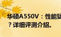 华硕A550V：性能猛兽还是时尚颜值游戏本？详细评测介绍。