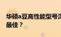 华硕a豆高性能型号深度解析：哪款型号性能最佳？