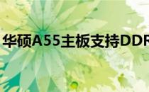 华硕A55主板支持DDR几？全面解析给你听！