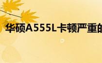 华硕A555L卡顿严重的原因解析及解决方法