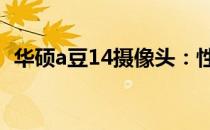 华硕a豆14摄像头：性能与特色的全面解析