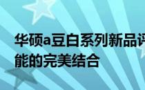 华硕a豆白系列新品评测：时尚设计与卓越性能的完美结合