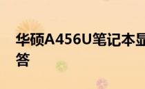 华硕A456U笔记本显卡能否更换：解析与解答