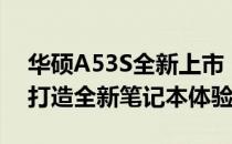 华硕A53S全新上市：性能强悍，设计时尚，打造全新笔记本体验
