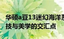 华硕a豆13迷幻海洋系列笔记本评测：探索科技与美学的交汇点