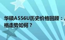 华硕A556U历史价格回顾：从过去到现在，这款笔记本的价格走势如何？
