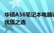 华硕A56笔记本电脑评测：性能与设计兼备的优质之选