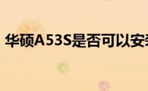 华硕A53S是否可以安装Windows 10系统？