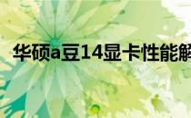 华硕a豆14显卡性能解析：优点与缺点一览
