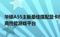 华硕A55主板最佳搭配显卡指南：选购最适配的显卡，打造高性能游戏平台
