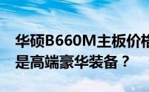 华硕B660M主板价格大揭秘：性价比之选还是高端豪华装备？