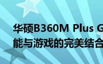 华硕B360M Plus Gaming S主板评测：性能与游戏的完美结合