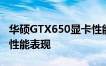 华硕GTX650显卡性能跑分评测：深度解析其性能表现